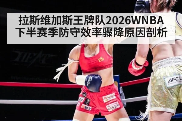拉斯维加斯王牌队2026WNBA下半赛季防守效率骤降原因剖析