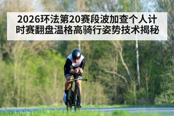 2026环法第20赛段波加查个人计时赛翻盘温格高骑行姿势技术揭秘