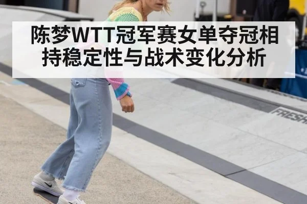 陈梦WTT冠军赛女单夺冠相持稳定性与战术变化分析