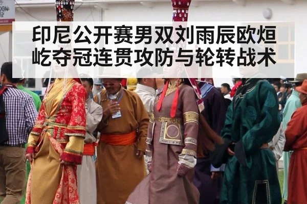 印尼公开赛男双刘雨辰欧烜屹夺冠连贯攻防与轮转战术