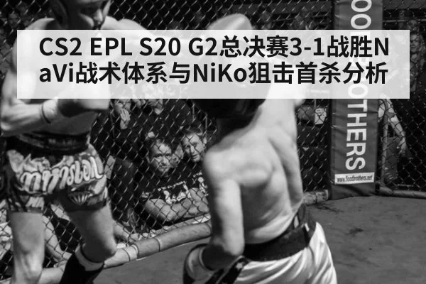 CS2 EPL S20 G2总决赛3-1战胜NaVi战术体系与NiKo狙击首杀分析