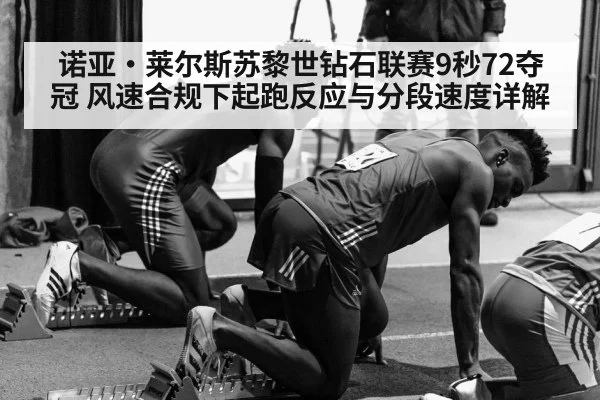 诺亚·莱尔斯苏黎世钻石联赛9秒72夺冠 风速合规下起跑反应与分段速度详解