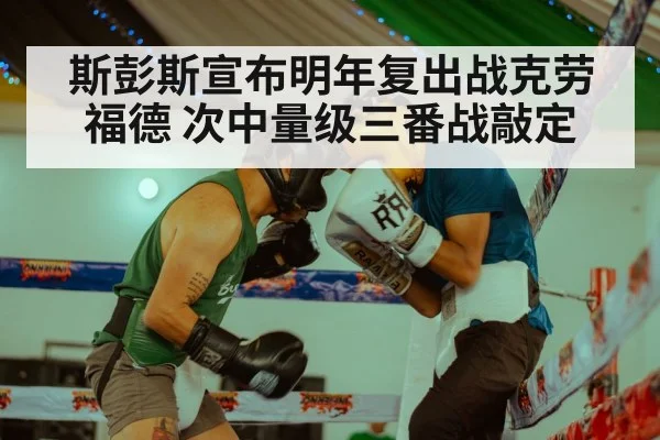 斯彭斯宣布明年复出战克劳福德 次中量级三番战敲定