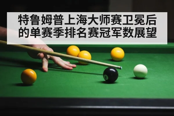 特鲁姆普上海大师赛卫冕后的单赛季排名赛冠军数展望