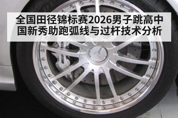全国田径锦标赛2026男子跳高中国新秀助跑弧线与过杆技术分析