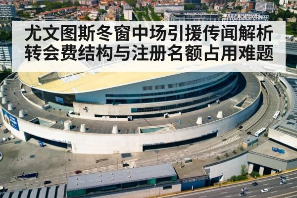 尤文图斯冬窗中场引援传闻解析 转会费结构与注册名额占用难题