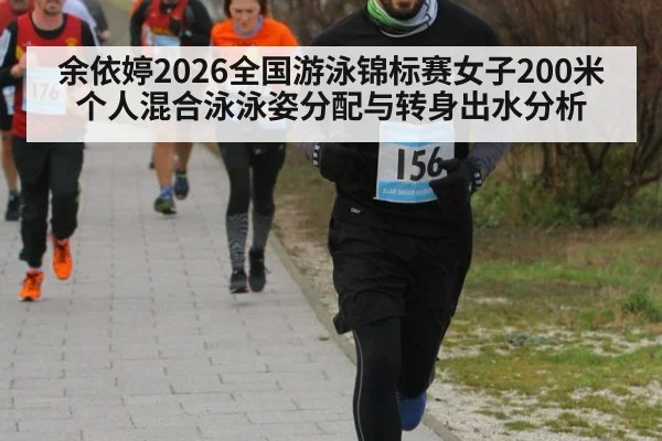 余依婷2026全国游泳锦标赛女子200米个人混合泳泳姿分配与转身出水分析