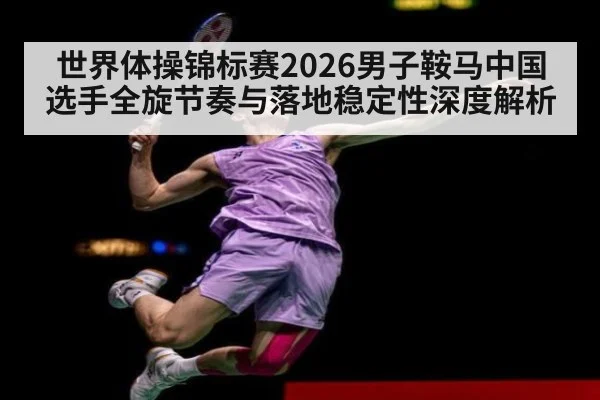 世界体操锦标赛2026男子鞍马中国选手全旋节奏与落地稳定性深度解析