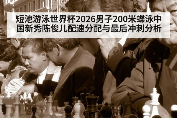 短池游泳世界杯2026男子200米蝶泳中国新秀陈俊儿配速分配与最后冲刺分析