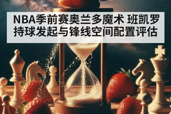 NBA季前赛奥兰多魔术 班凯罗持球发起与锋线空间配置评估