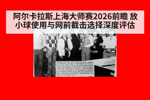 阿尔卡拉斯上海大师赛2026前瞻 放小球使用与网前截击选择深度评估