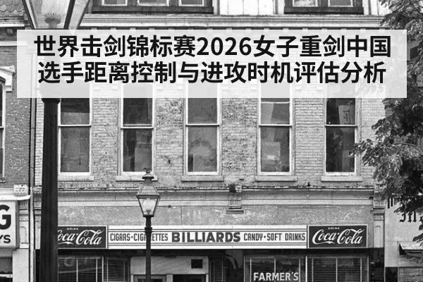 世界击剑锦标赛2026女子重剑中国选手距离控制与进攻时机评估分析