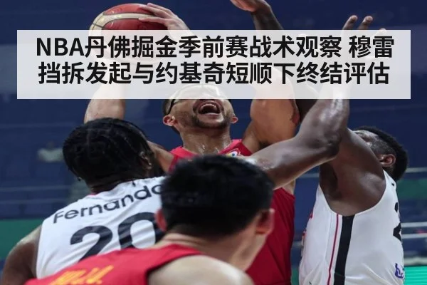 NBA丹佛掘金季前赛战术观察 穆雷挡拆发起与约基奇短顺下终结评估